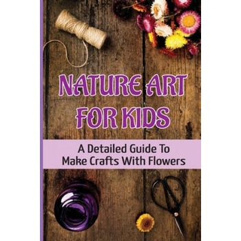 Image 1 of Nature Art For Kids: A Detailed Guide To Make Crafts With Flowers | Ivan Char