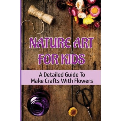 Nature Art For Kids: A Detailed Guide To Make Crafts With Flowers | Ivan Char
