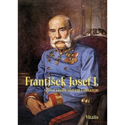 František Josef I. - Život císaře slovem