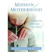 The Mission of Motherhood: Touching Your Childs Heart of Eternity Clarkson SallyPaperback