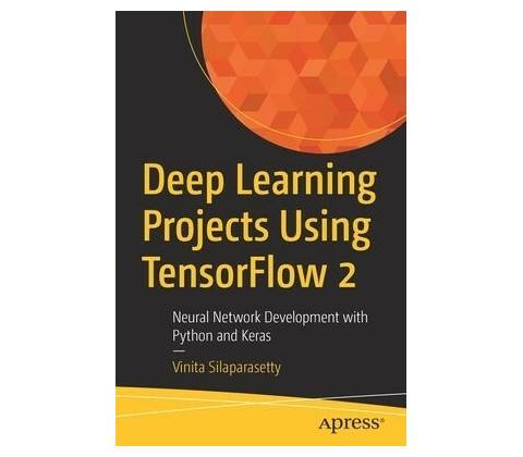 Deep Learning Projects Using Tensorflow 2: Neural Network Development with Python and Keras - Silaparasetty Vinita
