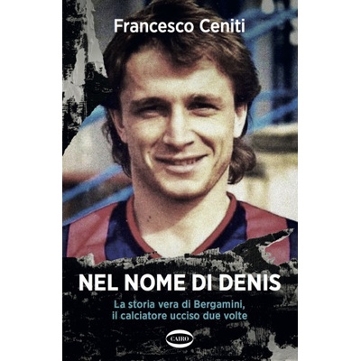 Nel nome di Denis. La storia vera di Bergamini, il calciatore ucciso due volte | Francesco Ceniti
