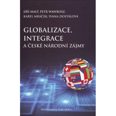 Globalizace, integrace a české národní zájmy - Jiří Malý, Petr Wawrosz, Karel Mráček, Ivana Dostálová