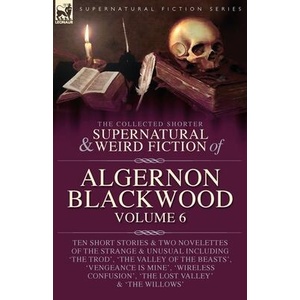 The Collected Shorter Supernatural & Weird Fiction of Algernon Blackwood Volume 6 | Algernon Blackwood (ISBN: 9781916535336)