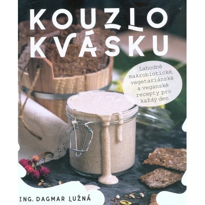 ANAG Kouzlo kvásku – Lahodné makrobiotické, vegetariánské a veganské recepty pro každý den - Dagmar Ing. LUŽNÁ