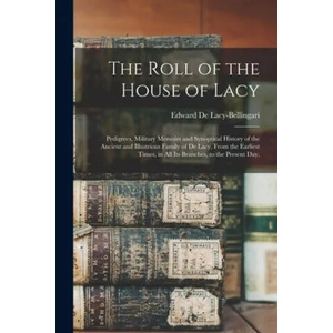 The Roll of the House of Lacy: Pedigrees, Military Memoirs and Synoptical History of the Ancient and Illustrious Family of De Lacy, From the Earliest | Edward B. 1893 de Lacy-Bellingari (ISBN: 9781015261402)