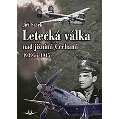 Letecká válka nad jižními Čechami 1939 až 1945 - Jiří Šašek