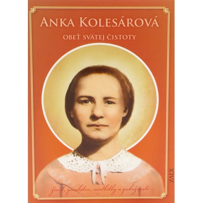 Anka Kolesárová - Obeť svätej čistoty - život, posolstvo, modlitby a pobožnosti