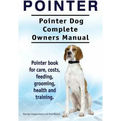 Pointer. Pointer Dog Complete Owners Manual. Pointer book for care, costs, feeding, grooming, health and training. | George Hoppendale, Asia Moore