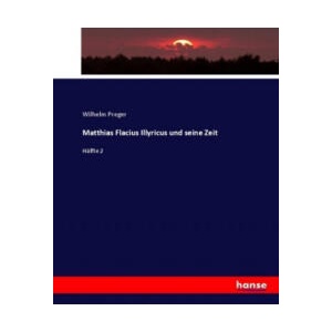 Matthias Flacius Illyricus und seine Zeit | Wilhelm Preger (ISBN: 9783744653862)