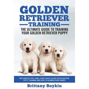 Golden Retriever Training - the Ultimate Guide to Training Your Golden Retriever Puppy