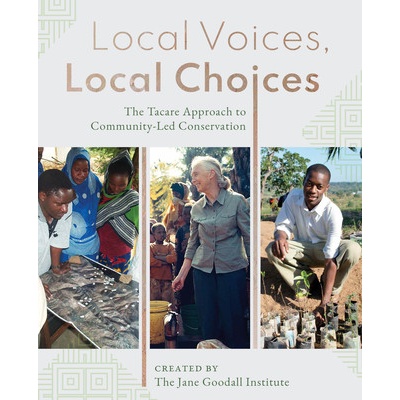 Local Voices, Local Choices: The Tacare Approach to Community-Led Conservation Jane Goodall Institute