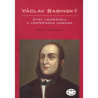 Václav Babinský – život loupežníka a loupežnická legenda - Adam Votruba