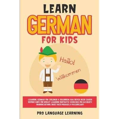 Learn German for Kids: Learning German for Children & Beginners Has Never Been Easier Before! Have Fun Whilst Learning Fantastic Exercises fo Learning Pro Language