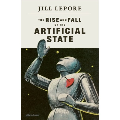The Rise and Fall of the Artificial State - Jill Lepore