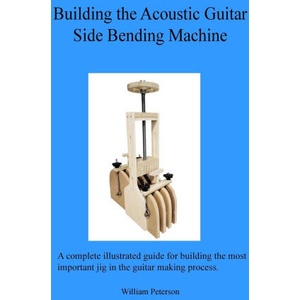 Building the Acoustic Guitar Side Bending Machine | William C Peterson (ISBN: 9798985906523)