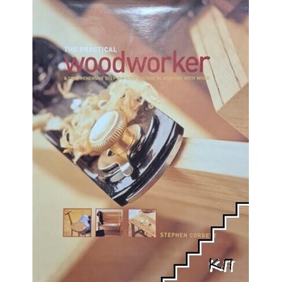The Practical Woodworker. A Comprehensive Step-by-Step Course in Working with Wood