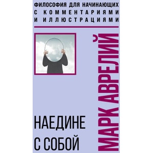 Наедине с собой. Философия для начинающих с комментариями и иллюстрациями | Марк Аврелий Антонин (2025)