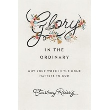 Glory in the Ordinary: Why Your Work in the Home Matters to God Reissig CourtneyPaperback