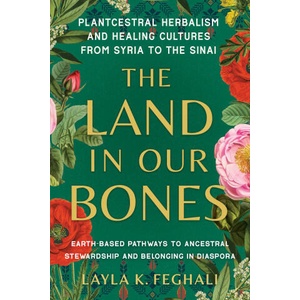 The Land in Our Bones: Plantcestral Herbalism and Healing Cultures from Syria to the Sinai--Earth-Based Pathways to Ancestral Stewardship and (ISBN: 9781623179144)