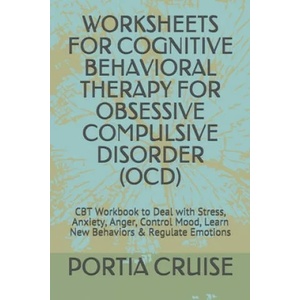 Worksheets for Cognitive Behavioral Therapy for Obsessive Compulsive Disorder (Ocd): CBT Workbook to Deal with Stress, Anxiety, Anger, Control Mood, L | Portia Cruise (2019)