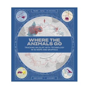 Where the Animals Go - Tracking Wildlife with Technology in 50 Maps and Graphics | James Cheshire, Oliver Uberti (ISBN: 9780393634020)