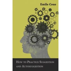 How to Practice Suggestion and Autosuggestion | Emile Coue (ISBN: 9781473330474)