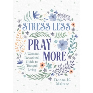 Stress Less, Pray More: A Woman's Devotional Guide to Tranquil Living | Donna K. Maltese (ISBN: 9781636093192)