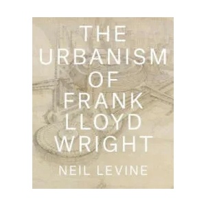 Urbanism of Frank Lloyd Wright | Neil Levine (ISBN: 9780691167534)