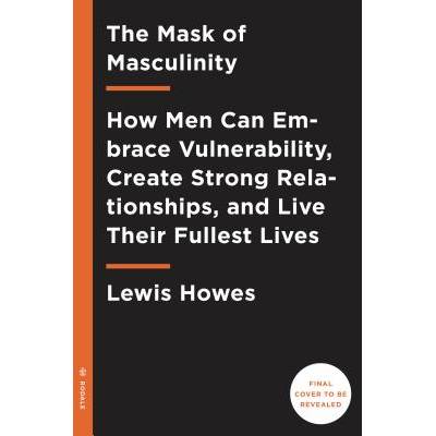 The Mask of Masculinity: How Men Can Embrace Vulnerability, Create Strong Relationships, and Live Their Fullest Lives - (Howes Lewis)(Paperback)
