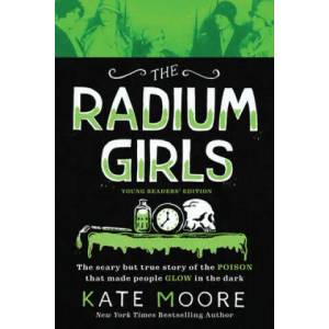 The Radium Girls: Young Readers' Edition: The Scary But True Story of the Poison That Made People Glow in the Dark (ISBN: 9781728209470)