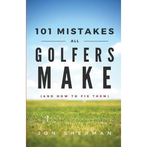 101 Mistakes All Golfers Make (and how to fix them) | Jon Sherman (ISBN: 9780692605226)