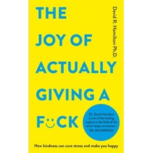 Joy of Actually Giving a F*ck - How Kindness Can Cure Stress and Make You Happy Hamilton David PhD