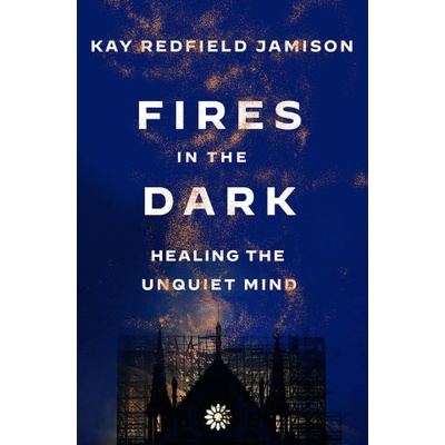 Fires in the Dark Healing the Unquiet Mind Jamison Kay Redfield