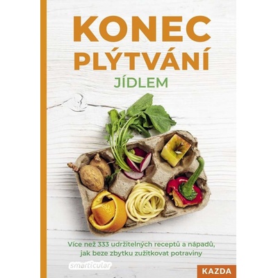 Konec plýtvání jídlem - Více než 333 udržitelných receptů a nápadů, jak beze zbytku zužitkovat potraviny - smarticular.net