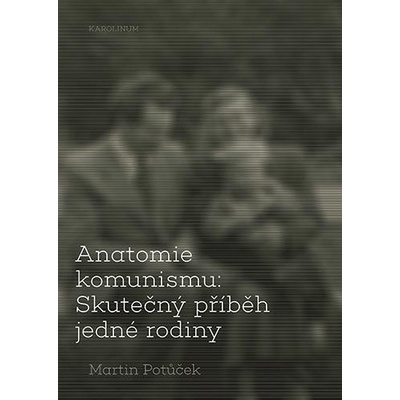 Anatomie komunismu - Skutečný příběh jedné rodiny - Martin Potůček