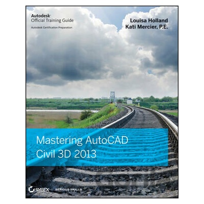 Mastering AutoCAD Civil 3D 2013 - Louisa Holland, Kati Mercier