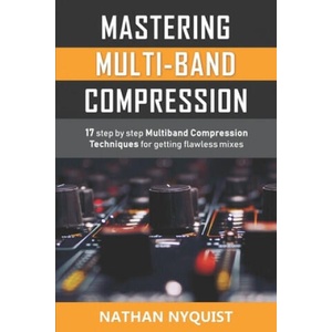 Mastering Multi-Band Compression: 17 step by step multiband compression techniques for getting flawless mixes (2018)