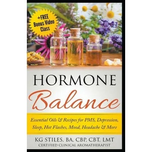 Hormone Balance Essential Oils & Recipes for PMS, Depression, Sleep, Hot Flashes, Mood, Headache & More | Kg Stiles (ISBN: 9781393597506)
