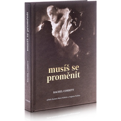 Musíš se proměnit - Příběh Rainera Maria Rilkeho a Auguste Rodina - Rachel Corbett