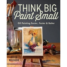 Think Big Paint Small: Oil Painting Easier, Faster and Better Washor JoycePaperback