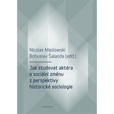 Jak studovat aktéra a sociální změnu z perspektivy historické sociologie - Bohuslav Šalanda