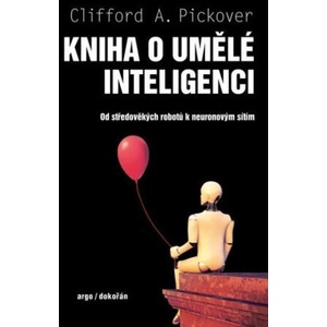 Kniha o umělé inteligenci - Od středověkých robotů k neuronovým sítím | Clifford A. Pickover (ISBN: 9788076752320)