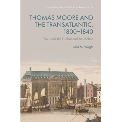 Thomas Moore and the Transatlantic, 1800-1840 - Wright, Julia M. (Professor and George Munro Chair in Literature and Rhetoric in the Department of English, Dalhousie University)