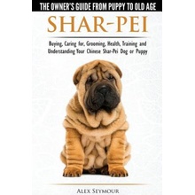 Shar-Pei - The Owners Guide from Puppy to Old Age - Choosing, Caring For, Grooming, Health, Training and Understanding Your Chinese Shar-Pei Dog