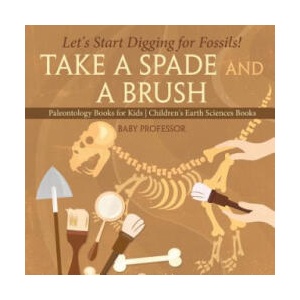 Take A Spade and A Brush - Let's Start Digging for Fossils! Paleontology Books for Kids Children's Earth Sciences Books | BABY PROFESSOR (ISBN: 9781541916395)