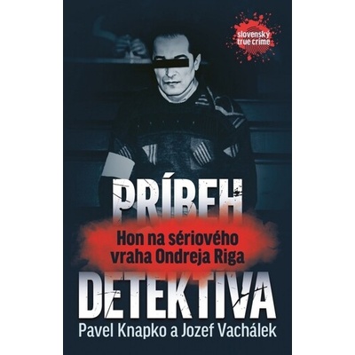 Príbeh detektíva - Hon na sériového vraha Ondreja Riga - Pavel Knapko, Jozef Vachálek