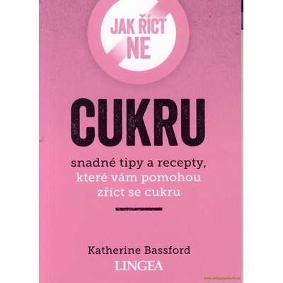 Jak říct ne cukru - Snadné tipy a recepty, které vám pomohou zříct se cukru - Bassford Katherine, Brožovaná