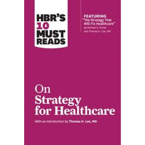 HBR's 10 Must Reads on Strategy for Healthcare (featuring articles by Michael E. Porter and Thomas H. Lee, MD) | Harvard Business Review (ISBN: 9781633694309)