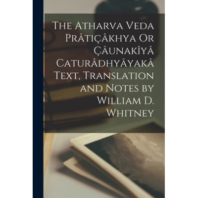 Atharva Veda Praticakhya Or Caunakiya Caturadhyayaka Text, Translation and Notes by William D. Whitney | Anonymous